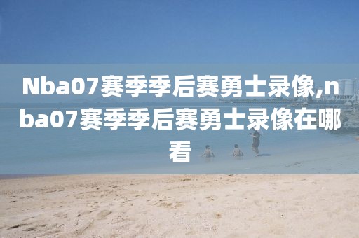 Nba07赛季季后赛勇士录像,nba07赛季季后赛勇士录像在哪看