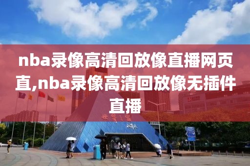 nba录像高清回放像直播网页直,nba录像高清回放像无插件直播