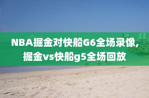 NBA掘金对快船G6全场录像,掘金vs快船g5全场回放