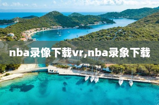 nba录像下载vr,nba录象下载