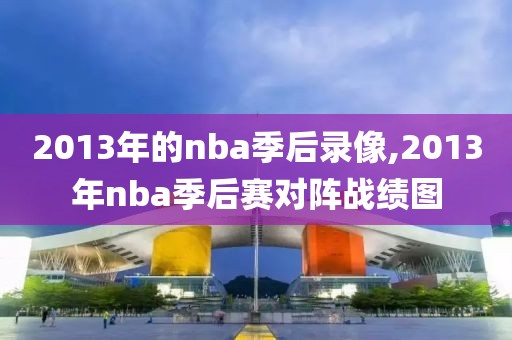 2013年的nba季后录像,2013年nba季后赛对阵战绩图