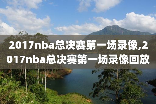 2017nba总决赛第一场录像,2017nba总决赛第一场录像回放
