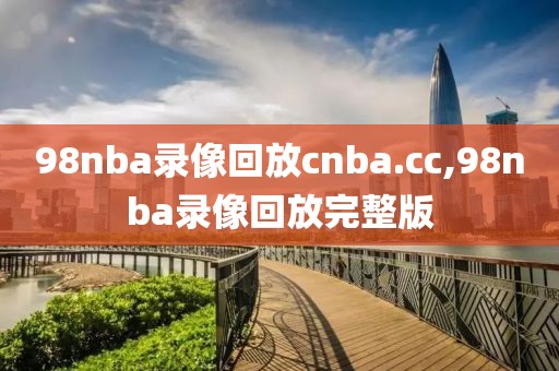 98nba录像回放cnba.cc,98nba录像回放完整版