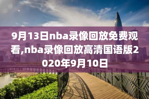 9月13日nba录像回放免费观看,nba录像回放高清国语版2020年9月10日