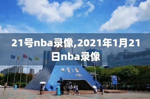 21号nba录像,2021年1月21日nba录像