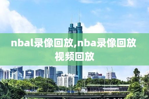 nbal录像回放,nba录像回放 视频回放