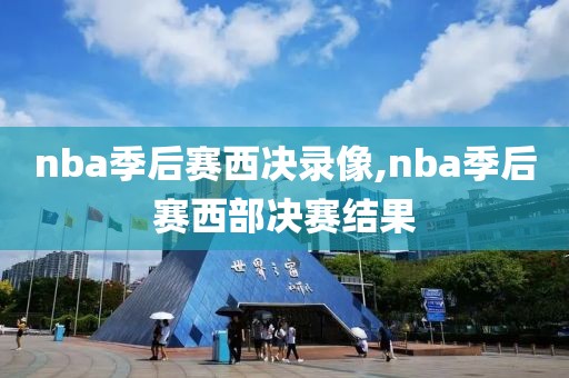 nba季后赛西决录像,nba季后赛西部决赛结果