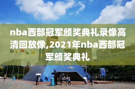 nba西部冠军颁奖典礼录像高清回放像,2021年nba西部冠军颁奖典礼