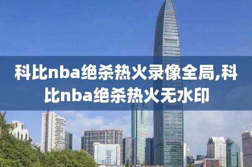 科比nba绝杀热火录像全局,科比nba绝杀热火无水印