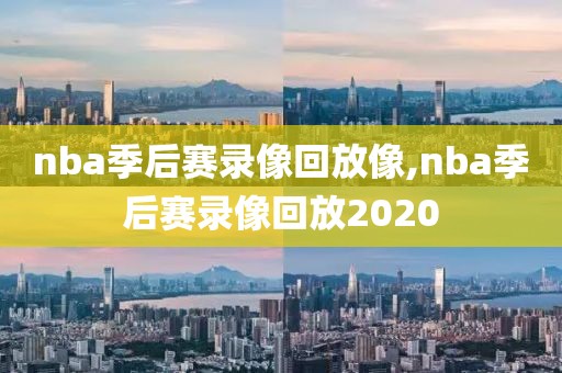 nba季后赛录像回放像,nba季后赛录像回放2020