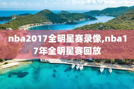 nba2017全明星赛录像,nba17年全明星赛回放