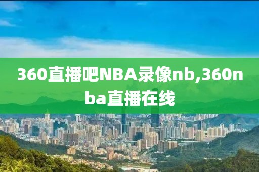 360直播吧NBA录像nb,360nba直播在线