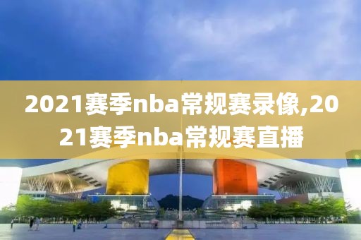 2021赛季nba常规赛录像,2021赛季nba常规赛直播