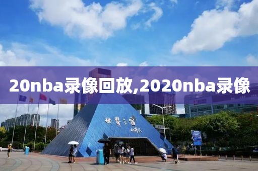 20nba录像回放,2020nba录像