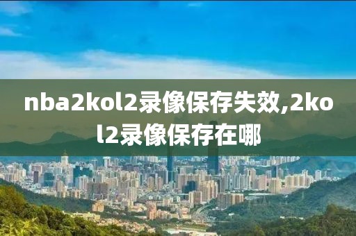 nba2kol2录像保存失效,2kol2录像保存在哪