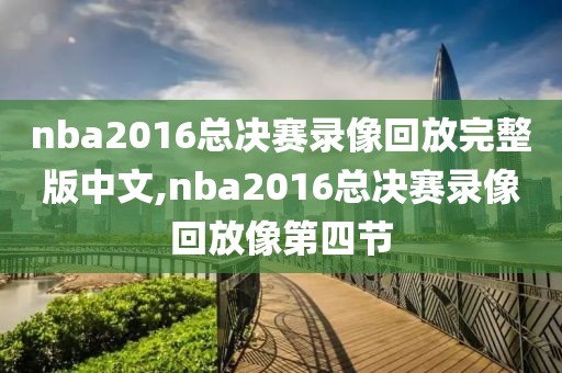nba2016总决赛录像回放完整版中文,nba2016总决赛录像回放像第四节
