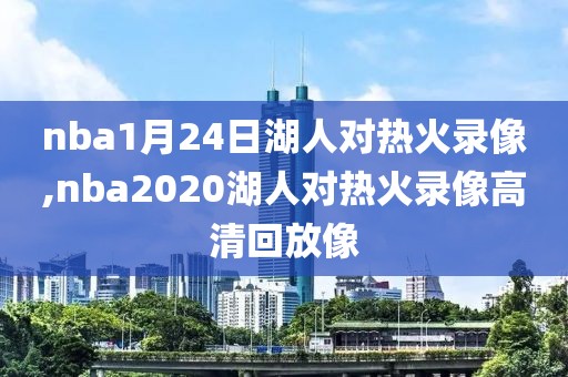 nba1月24日湖人对热火录像,nba2020湖人对热火录像高清回放像