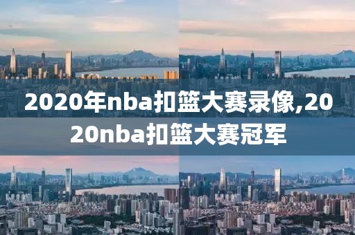 2020年nba扣篮大赛录像,2020nba扣篮大赛冠军