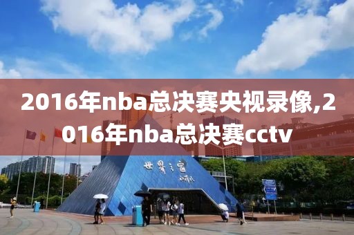2016年nba总决赛央视录像,2016年nba总决赛cctv