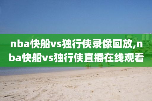 nba快船vs独行侠录像回放,nba快船vs独行侠直播在线观看